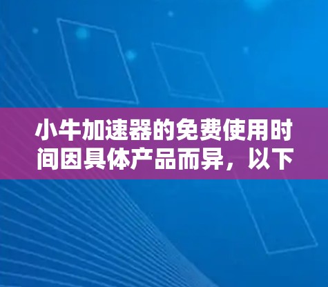 小牛加速器的免费使用时间因具体产品而异,以下是一些常见的情况 小牛加速器的免费使用时间因具体产品而异,以下是一些常见的情况