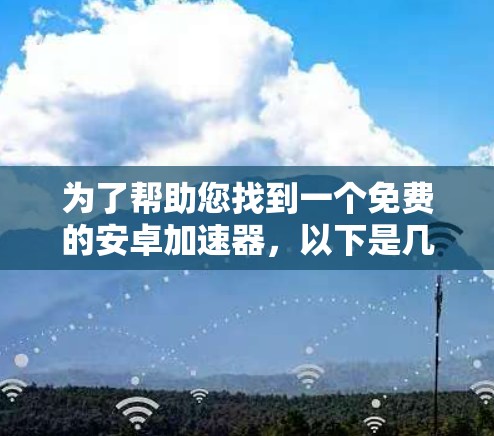 为了帮助您找到一个免费的安卓加速器，以下是几个推荐的选项，每个都有一些特点和适用情况