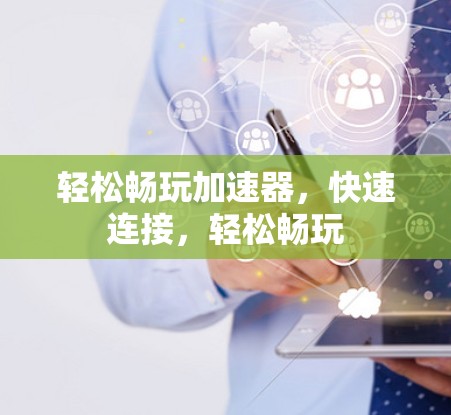 轻松畅玩加速器,快速连接,轻松畅玩