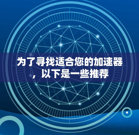 为了寻找适合您的加速器,以下是一些推荐