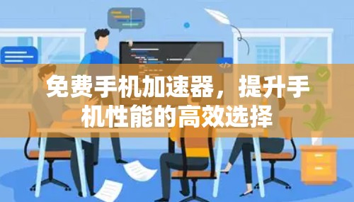 免费手机加速器,提升手机性能的高效选择 免费手机加速器,提升手机性能的高效选择