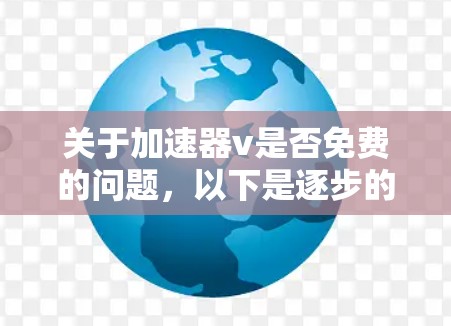 关于加速器v是否免费的问题,以下是逐步的解释和答案