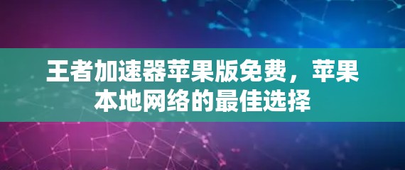 王者加速器苹果版免费，苹果本地网络的最佳选择
