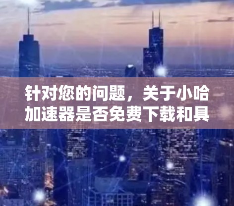 针对您的问题,关于小哈加速器是否免费下载和具体功能,我可以提供以下信息和建议