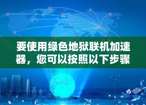 要使用绿色地狱联机加速器，您可以按照以下步骤操作