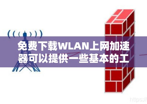 免费下载WLAN上网加速器可以提供一些基本的工具,帮助用户在互联网上更好地访问内容。以下是一些常见的免费加速器网站和它们的简介