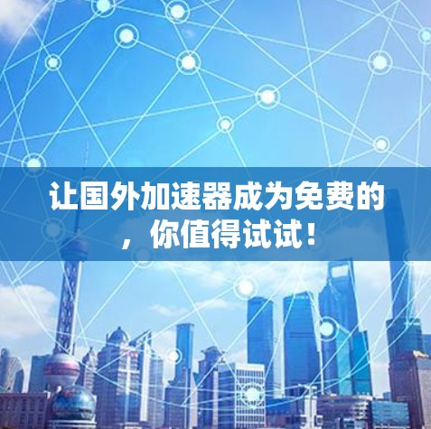 让国外加速器成为免费的,你值得试试!