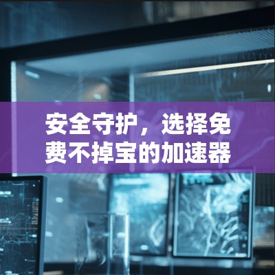 安全守护,选择免费不掉宝的加速器
