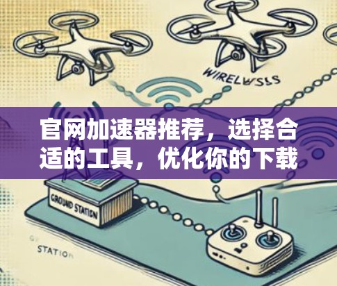 官网加速器推荐，选择合适的工具，优化你的下载体验