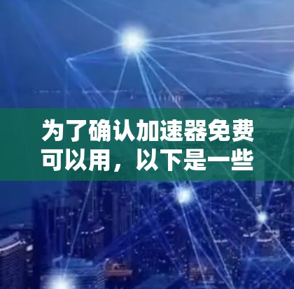 为了确认加速器免费可以用,以下是一些步骤和信息的整理