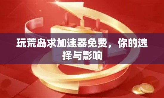 玩荒岛求加速器免费，你的选择与影响