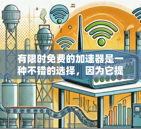 有限时免费的加速器是一种不错的选择，因为它提供了一定的使用时间限制，减少用户因延长使用而花费的时间。以下是关于有限时免费加速器的详细信息