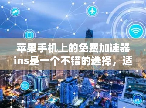 苹果手机上的免费加速器ins是一个不错的选择,适合在下载、文件传输和搜索优化等场景中使用。以下是详细的使用指南和注意事项