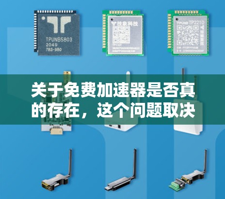 关于免费加速器是否真的存在，这个问题取决于你指的是什么类型的加速器。以下是一些可能的解释