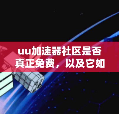 uu加速器社区是否真正免费，以及它如何运作，需要进一步的信息来准确回答。以下是逐步的解释和答案