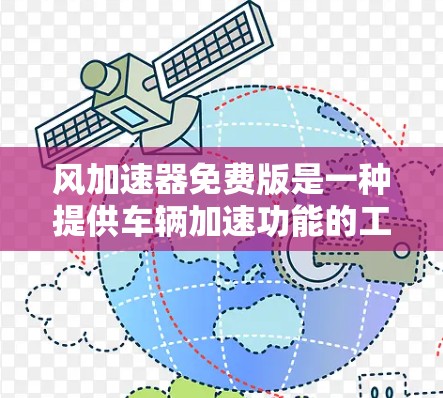 风加速器免费版是一种提供车辆加速功能的工具，通常用于提升车辆行驶速度。以下是对免费版的详细介绍