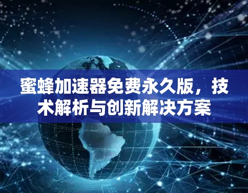 蜜蜂加速器免费永久版,技术解析与创新解决方案