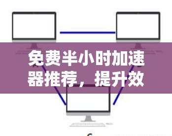 免费半小时加速器推荐,提升效率的可靠选择