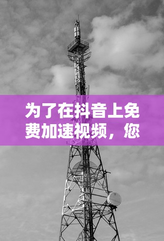为了在抖音上免费加速视频,您可以按照以下步骤进行操作