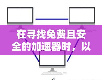 在寻找免费且安全的加速器时,以下是一些推荐和建议