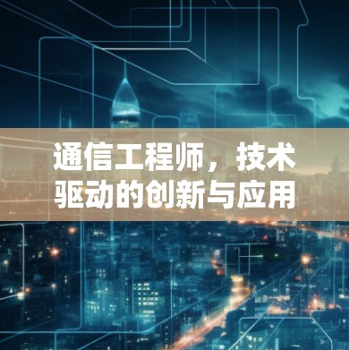 通信工程师,技术驱动的创新与应用