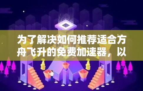 为了解决如何推荐适合方舟飞升的免费加速器,以下是详细的分析和总结