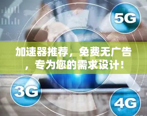 加速器推荐,免费无广告,专为您的需求设计!