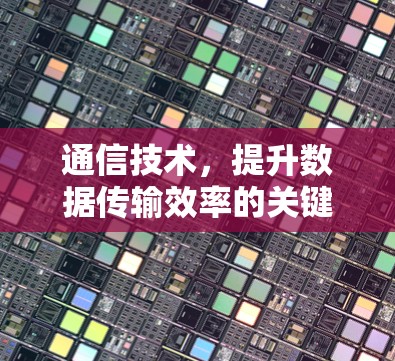 通信技术,提升数据传输效率的关键