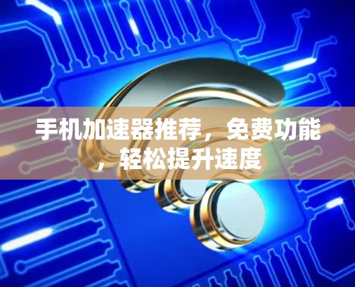 手机加速器推荐,免费功能,轻松提升速度