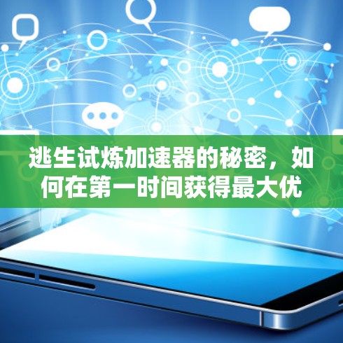 逃生试炼加速器的秘密,如何在第一时间获得最大优势