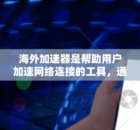 海外加速器是帮助用户加速网络连接的工具，通常分为免费和付费版，主要功能包括网络选择、流量控制、缓存优化等。以下是对海外加速器的详细分析
