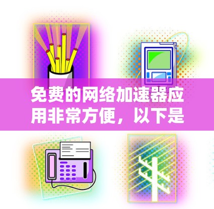 免费的网络加速器应用非常方便，以下是几种常见的免费选择