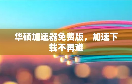 华硕加速器免费版,加速下载不再难