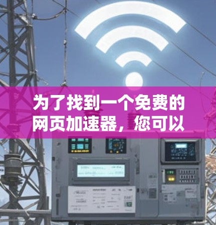 为了找到一个免费的网页加速器,您可以按照以下步骤操作