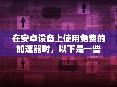 在安卓设备上使用免费的加速器时,以下是一些推荐的选择