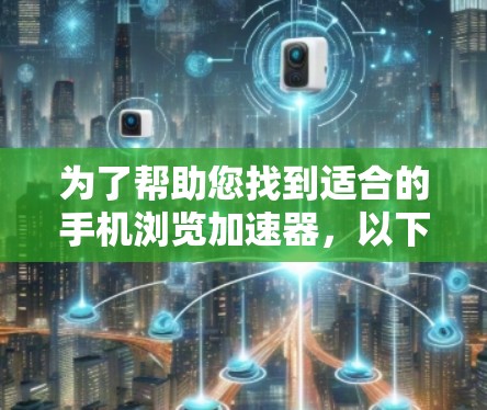 为了帮助您找到适合的手机浏览加速器,以下是详细的建议和推荐