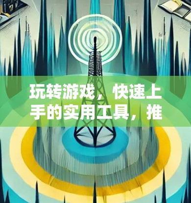玩转游戏,快速上手的实用工具,推荐几个免费的加速器