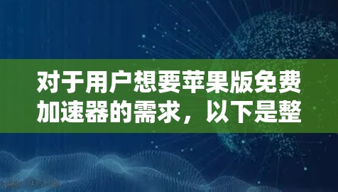 对于用户想要苹果版免费加速器的需求,以下是整理的步骤和建议