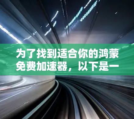 为了找到适合你的鸿蒙免费加速器,以下是一些步骤性的建议