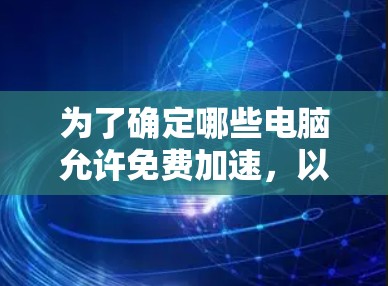 为了确定哪些电脑允许免费加速，以及选择适合的加速器，可以按照以下步骤进行