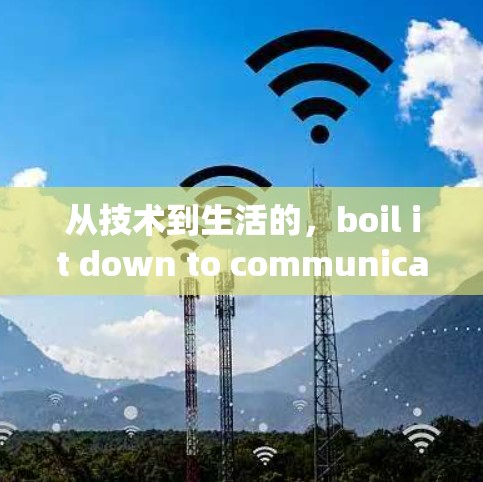 从技术到生活的，boil it down to communication engineering