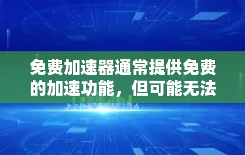 免费加速器通常提供免费的加速功能，但可能无法满足所有需要的高级功能，因此可能无法完全免费使用。以下是详细的总结