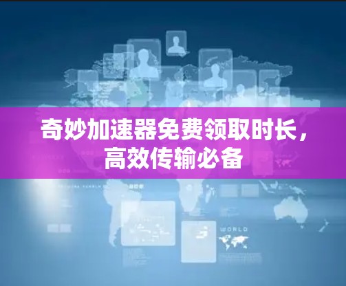 奇妙加速器免费领取时长,高效传输必备