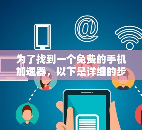 为了找到一个免费的手机加速器,以下是详细的步骤和推荐