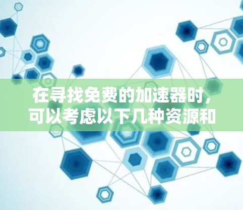 在寻找免费的加速器时,可以考虑以下几种资源和平台