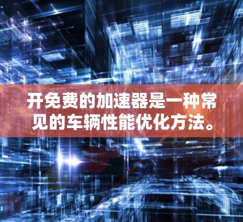 开免费的加速器是一种常见的车辆性能优化方法。以下是一步步的指南,帮助你获取和使用免费加速器