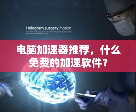 电脑加速器推荐,什么免费的加速软件? 电脑加速器推荐,什么免费的加速软件?