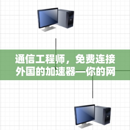 通信工程师,免费连接外国的加速器—你的网络连接之光 通信工程师,免费连接外国的加速器—你的网络连接之光