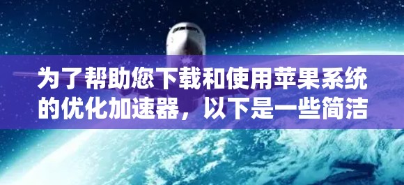 为了帮助您下载和使用苹果系统的优化加速器,以下是一些简洁明了的步骤