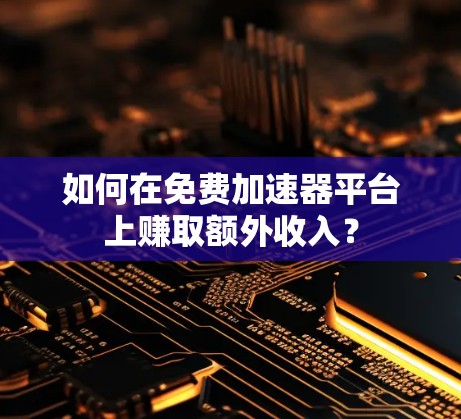 如何在免费加速器平台上赚取额外收入? 如何在免费加速器平台上赚取额外收入?